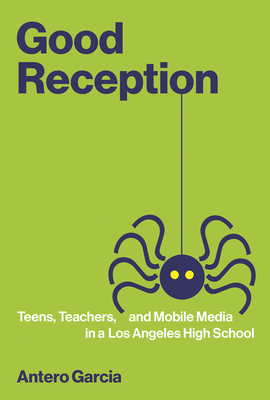 Good Reception: Teens, Teachers, and Mobile Media in a Los Angeles High School - Garcia, Antero