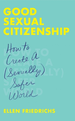 Good Sexual Citizenship: How to Create a (Sexually) Safer World - Friedrichs, Ellen