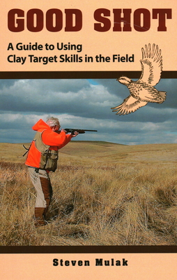 Good Shot: A Guide to Using Clay Target Skills in the Field - Schwing, Ned (Foreword by), and Mulak, Steven