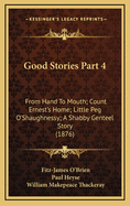 Good Stories Part 4: From Hand to Mouth; Count Ernest's Home; Little Peg O'Shaughnessy; A Shabby Genteel Story (1876)