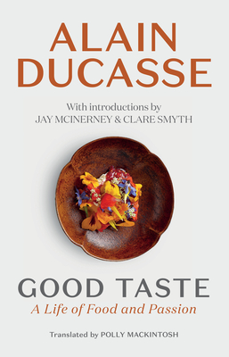 Good Taste: A Life of Food and Passion - Ducasse, Alain, and McInerney, Jay (Introduction by), and Smyth, Clare (Introduction by)