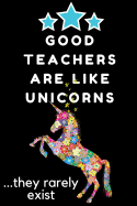 Good Teachers Are Like Unicorns...They Rarely Exist: Thank You Gift for Teacher (Teacher Appreciation Gift Notebook)(6x9 Inches) Wide Ruled Line Paper