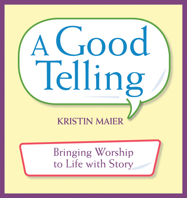 Good Telling: Bringing Worship to Life with Story - Maier, Kristin