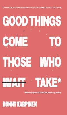 Good Things Come To Those Who Take: Taking hold of all that God has for your life. - Karpinen, Donny