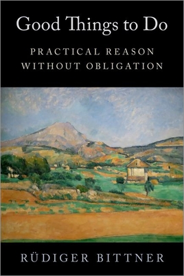 Good Things to Do: Practical Reason Without Obligation - Bittner, Rdiger