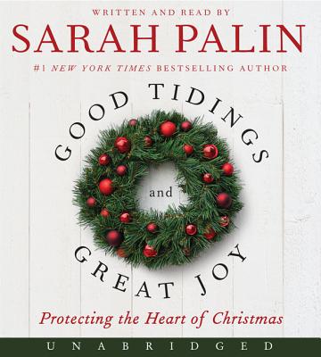 Good Tidings and Great Joy: Protecting the Heart of Christmas - Palin, Sarah (Read by)