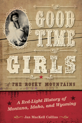 Good Time Girls of the Rocky Mountains: A Red-Light History of Montana, Idaho, and Wyoming - Collins, Jan MacKell