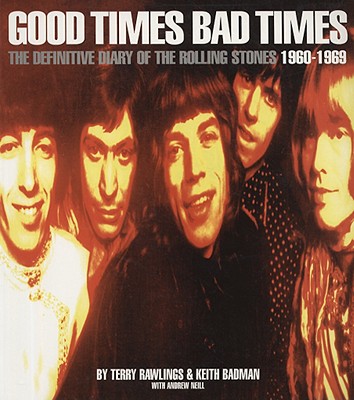 Good Times Bad Times: The Definitive Diary of the Rolling Stones 1960-1969 - Rawlings, Terry, and Badman, Keith, and Neill, Andrew