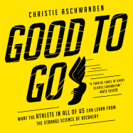 Good to Go: What the Athlete in All of Us Can Learn from the Strange Science of Recovery