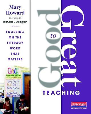 Good to Great Teaching: Focusing on the Literacy Work That Matters - Howard, Mary