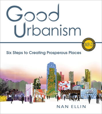 Good Urbanism: Six Steps to Creating Prosperous Places - Ellin, Nan