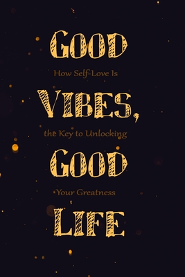 Good Vibes, Good Life: 6 X 9 Blank Lined, How Self-Love Is the Key to Unlocking Your Greatness Notebook Journal - Gifts, Vibes