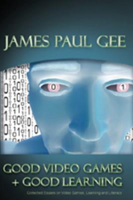 Good Video Games and Good Learning: Collected Essays on Video Games, Learning and Literacy - Gee, James Paul