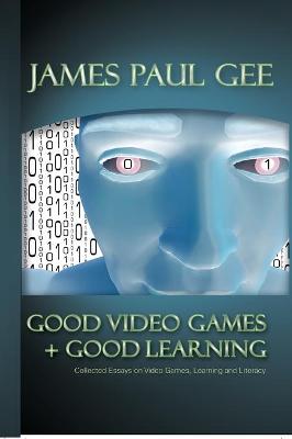 Good Video Games and Good Learning: Collected Essays on Video Games, Learning and Literacy - Bigum, Chris, and Knobel, Michele, and Lankshear, Colin