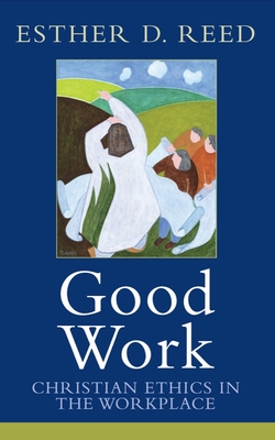 Good Work: Christian Ethics in the Workplace - Reed, Esther D