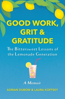 Good Work, Grit & Gratitude: The Bittersweet Lessons of the Lemonade Generation: A Memoir - Dubow, Adrian, and Koffsky, Laura