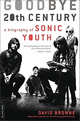 Goodbye 20th Century: A Biography of Sonic Youth - Browne, David