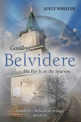 Goodbye, Belvidere: His Eye Is on the Sparrow - Wheeler, Joyce