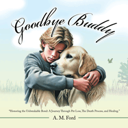 Goodbye Buddy: "Honoring the Unbreakable Bond: A Journey Through Pet Loss, The Death Process, and Healing."