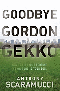Goodbye Gordon Gekko: How to Find Your Fortune Without Losing Your Soul