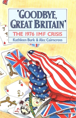 Goodbye, Great Britain: The 1976 IMF Crisis - Burk, Kathleen, and Cairncross, Alec