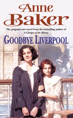 Goodbye Liverpool: New beginnings are threatened by the past in this gripping family saga - Baker, Anne