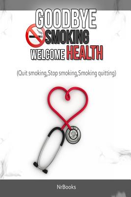 Goodbye Smoking Welcome Health: (Quit smoking, Stop smoking, Smoking quitting) - Nrbooks