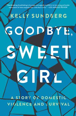 Goodbye, Sweet Girl: A Story of Domestic Violence and Survival - Sundberg, Kelly