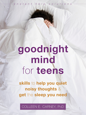Goodnight Mind for Teens: Skills to Help You Quiet Noisy Thoughts and Get the Sleep You Need - Carney, Colleen E, PhD