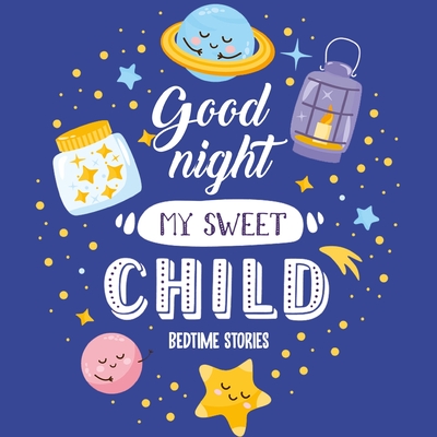 Goodnight My Sweet Child Bedtime Stories: Night time stories - Bedtime stories for toddlers - Short bedtime stories with moral lesson - Jessie Grate