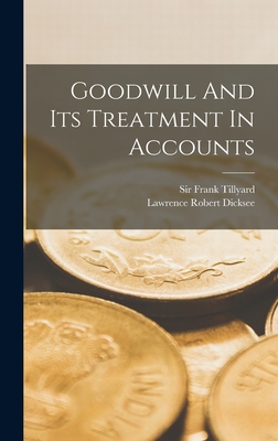 Goodwill And Its Treatment In Accounts - Dicksee, Lawrence Robert, and Sir Frank Tillyard (Creator)