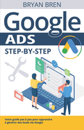 Google Ads Step-by-Step: Votre guide pas ? pas pour apprendre ? g?n?rer des leads via Google