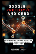 Google AlphaProteo and Orb: The AI Revolution in Protein Design: Designing the Future: Impact on Medicine, Science, and Energy Innovation