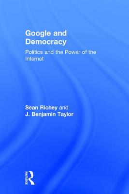 Google and Democracy: Politics and the Power of the Internet - Richey, Sean, and Taylor, J. Benjamin