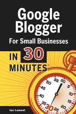 Google Blogger for Small Businesses in 30 Minutes: How to Create a Basic Website for Your Shop, Professional Services Firm, LLC, or New Business - Lamont, Ian