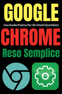 Google Chrome Reso Semplice: Una Guida Pratica Per Gli Utenti Quotidiani