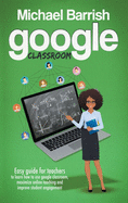 Google classroom: An Easy Guide for Teachers to Learn How to Use Google Classroom, Maximize Online Teaching and Improve the Student Engagement