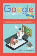 Google Classroom for Students: A Step-by-Step Guide on How to Interact in a Virtual Classroom and Stay Focused During Online Lessons. Avoiding Distractions to Establish Yourself as a Great Student