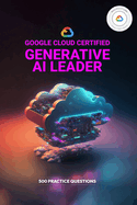 Google Cloud Certified Generative AI Leader - 500 Practice Questions