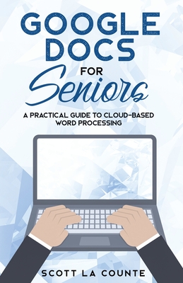 Google Docs for Seniors: A Practical Guide to Cloud-Based Word Processing - La Counte, Scott