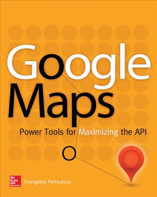 Google Maps: Power Tools for Maximizing the API - Petroutsos, Evangelos