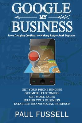 Google My Business: From Dodging Creditors to Making Bigger Bank Deposits - Fussell, Paul