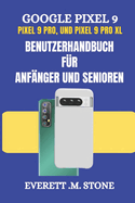 GOOGLE PIXEL 9, PIXEL 9 PRO und PIXEL 9 PRO XL BENUTZERHANDBUCH F?R ANF?NGER UND SENIOREN: Detaillierte Schritt-f?r-Schritt-Illustrationen, Einrichtung, Anpassung und Beherrschung der Funktionen, die