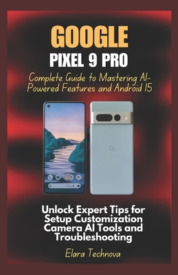 Google Pixel 9 Pro Complete Guide to Mastering AI-Powered Features and Android 15: Unlock Expert Tips for Setup Customization Camera AI Tools and Troubleshooting - Technova, Elara