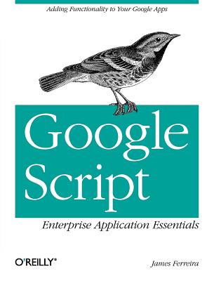 Google Script: Enterprise Application Essentials: Adding Functionality to Your Google Apps - Ferreira, James