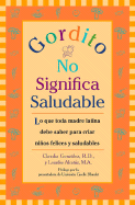Gordito No Significa Saludable: Lo Que Toda Madre Latina Debe Saber Para Criar Ninos Felices y Saludables
