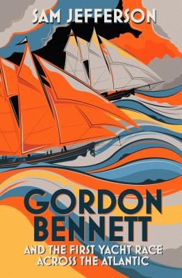 Gordon Bennett and the First Yacht Race Across the Atlantic - Jefferson, Sam