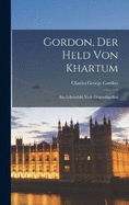 Gordon, der Held von Khartum: Ein Lebensbild nach Originalquellen