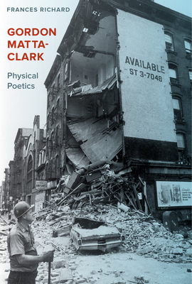 Gordon Matta-Clark: Physical Poetics - Richard, Frances