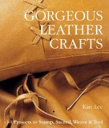Gorgeous Leather Crafts: 30 Projects to Stamp, Stencil, Weave & Tool - Kari, Lee, and Lee, Kari